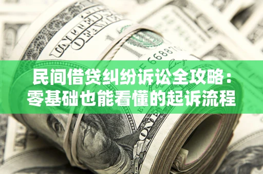 武汉民间借贷纠纷诉讼全攻略:零基础也能看懂的起诉流程与证据整理指南 武汉民间借贷纠纷诉讼全攻略:零基础也能看懂的起诉流程与证据整理指南