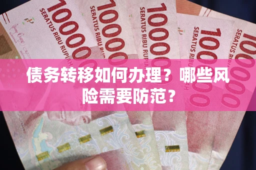 武汉债务转移如何办理？哪些风险需要防范？