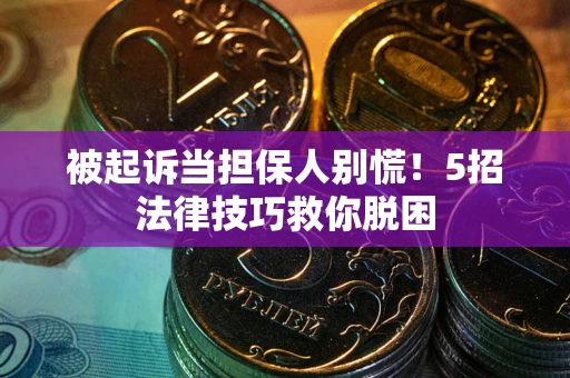 武汉被起诉当担保人别慌！5招法律技巧救你脱困