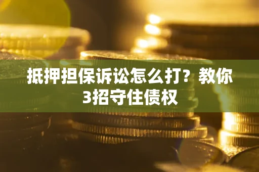 武汉抵押担保诉讼怎么打？教你3招守住债权