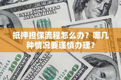 武汉抵押担保流程怎么办？哪几种情况要谨慎办理？