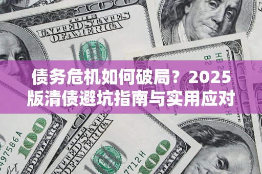 武汉债务危机如何破局？2025版清债避坑指南与实用应对策略