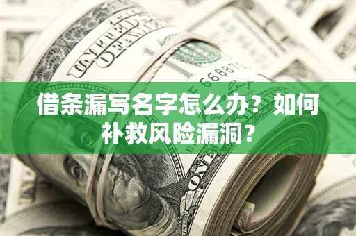 武汉借条漏写名字怎么办？如何补救风险漏洞？