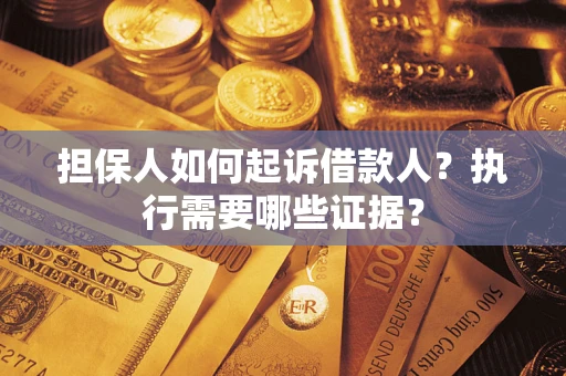 武汉担保人如何起诉借款人？执行需要哪些证据？