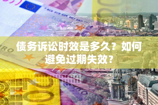 武汉债务诉讼时效是多久？如何避免过期失效？