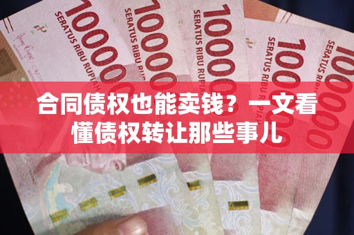 武汉合同债权也能卖钱？一文看懂债权转让那些事儿