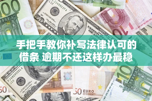 武汉手把手教你补写法律认可的借条 逾期不还这样办最稳妥