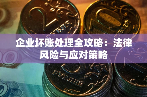 武汉企业坏账处理全攻略：法律风险与应对策略