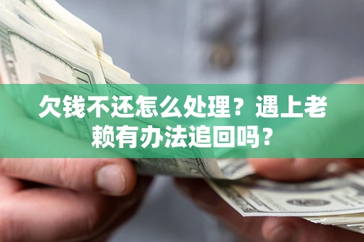 武汉欠钱不还怎么处理？遇上老赖有办法追回吗？