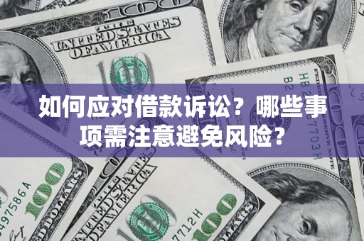 武汉如何应对借款诉讼？哪些事项需注意避免风险？