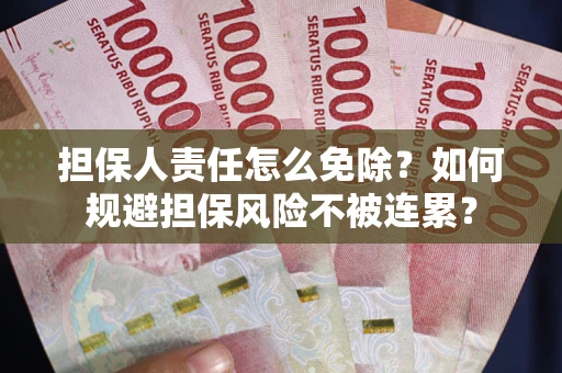 武汉担保人责任怎么免除？如何规避担保风险不被连累？