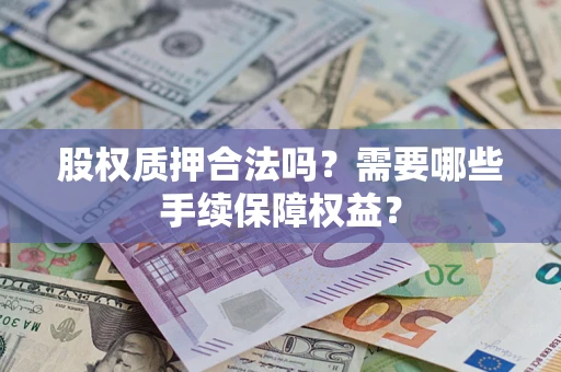 武汉股权质押合法吗？需要哪些手续保障权益？