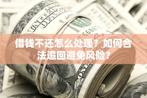 武汉借钱不还怎么处理？如何合法追回避免风险？