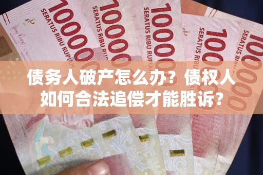武汉债务人破产怎么办？债权人如何合法追偿才能胜诉？