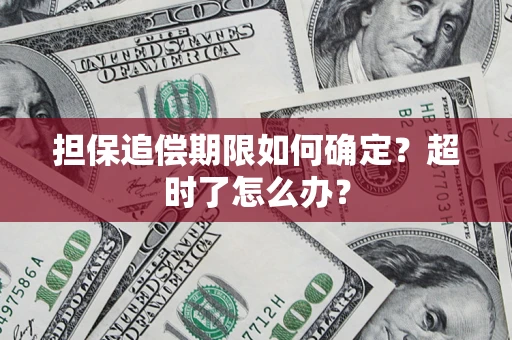 武汉担保追偿期限如何确定？超时了怎么办？