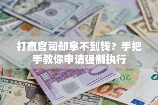 武汉打赢官司却拿不到钱？手把手教你申请强制执行
