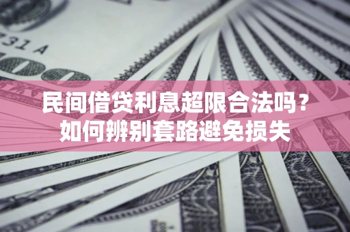 武汉民间借贷利息超限合法吗？如何辨别套路避免损失