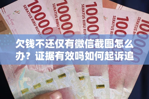 武汉欠钱不还仅有微信截图怎么办？证据有效吗如何起诉追回欠款？