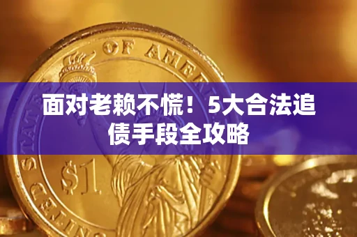武汉面对老赖不慌！5大合法追债手段全攻略