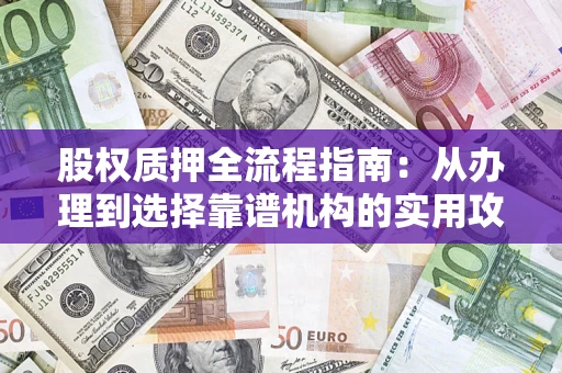 武汉股权质押全流程指南：从办理到选择靠谱机构的实用攻略