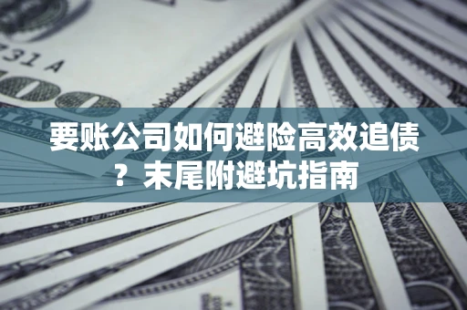 武汉要账公司如何避险高效追债？末尾附避坑指南