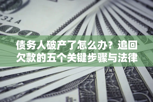 武汉债务人破产了怎么办？追回欠款的五个关键步骤与法律策略