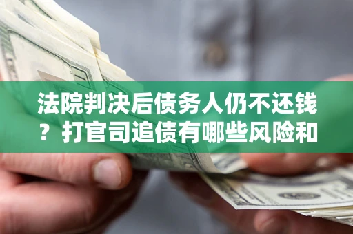 武汉法院判决后债务人仍不还钱？打官司追债有哪些风险和技巧？
