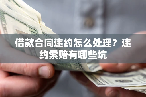 武汉借款合同违约怎么处理？违约索赔有哪些坑