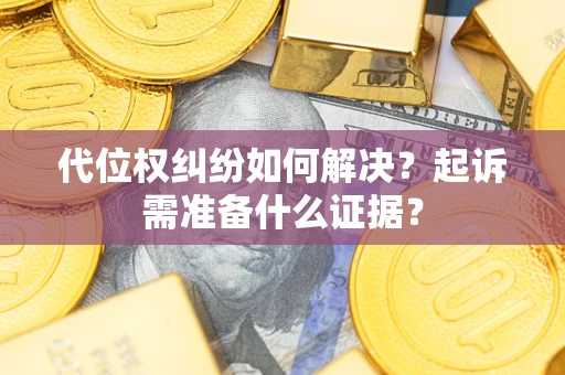 武汉代位权纠纷如何解决？起诉需准备什么证据？