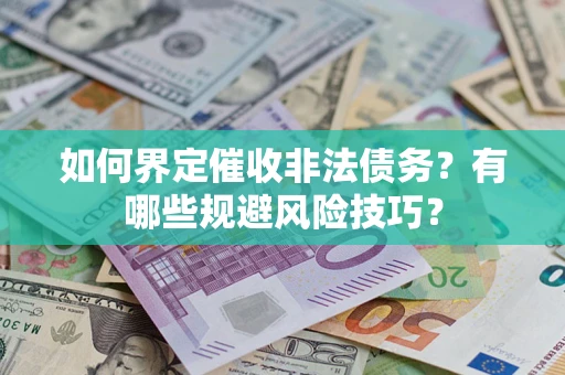 武汉如何界定催收非法债务？有哪些规避风险技巧？