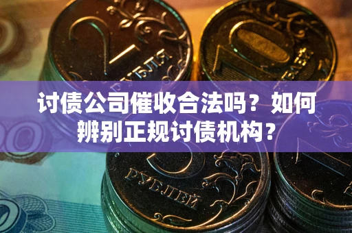 武汉讨债公司催收合法吗？如何辨别正规讨债机构？