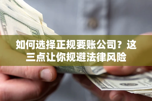 武汉如何选择正规要账公司？这三点让你规避法律风险