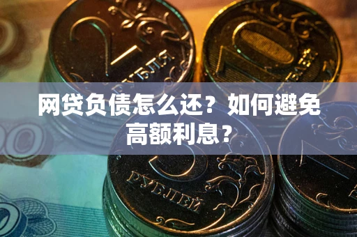 武汉网贷负债怎么还？如何避免高额利息？
