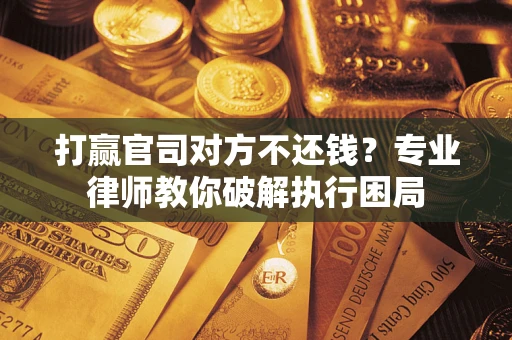 武汉打赢官司对方不还钱？专业律师教你破解执行困局