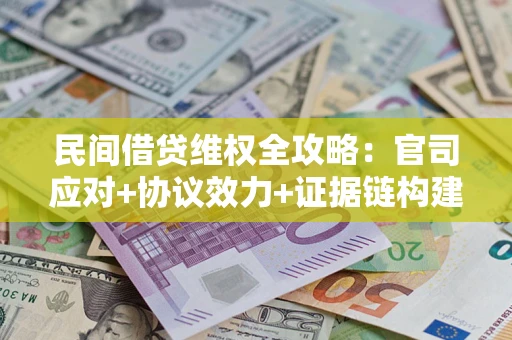 武汉民间借贷维权全攻略：官司应对+协议效力+证据链构建指南