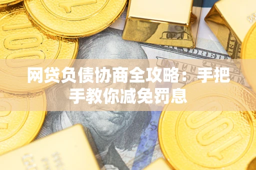 武汉网贷负债协商全攻略：手把手教你减免罚息