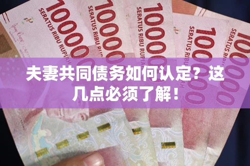武汉夫妻共同债务如何认定？这几点必须了解！