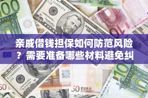 武汉亲戚借钱担保如何防范风险？需要准备哪些材料避免纠纷？