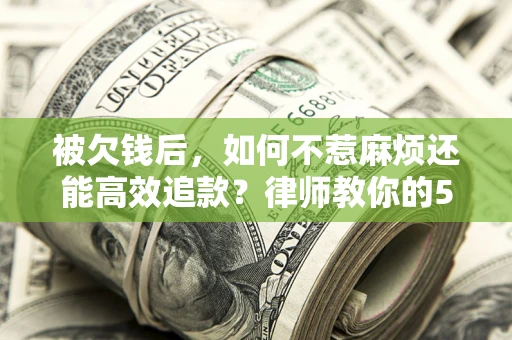 武汉被欠钱后，如何不惹麻烦还能高效追款？律师教你的5步合法讨债法
