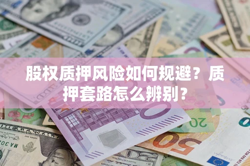 武汉股权质押风险如何规避？质押套路怎么辨别？
