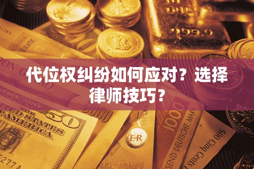 武汉代位权纠纷如何应对？选择律师技巧？