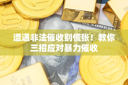 武汉遭遇非法催收别慌张！教你三招应对暴力催收