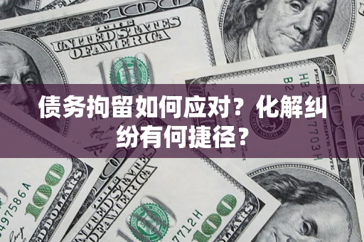 武汉债务拘留如何应对？化解纠纷有何捷径？