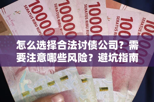 武汉怎么选择合法讨债公司？需要注意哪些风险？避坑指南来了！