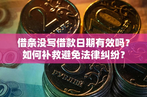 武汉借条没写借款日期有效吗？如何补救避免法律纠纷？