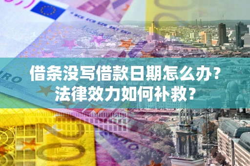 武汉借条没写借款日期怎么办?法律效力如何补救? 武汉借条没写借款日期怎么办?法律效力如何补救?