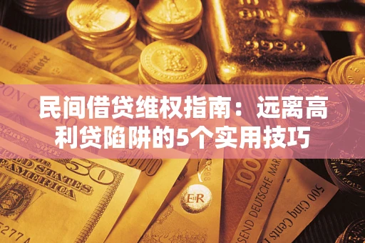武汉民间借贷维权指南：远离高利贷陷阱的5个实用技巧