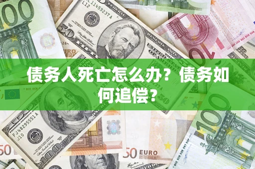 武汉债务人死亡怎么办？债务如何追偿？
