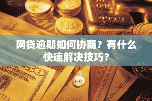 武汉网贷逾期如何协商？有什么快速解决技巧？