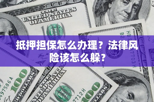 武汉抵押担保怎么办理？法律风险该怎么躲？